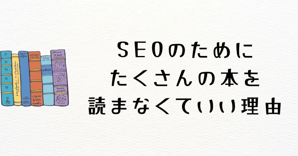 SEOのために本を何冊も読まなくていい！その２つの理由とは？