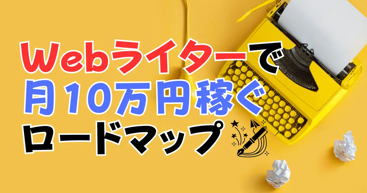 【ほぼリスクなし】完全初心者がWebライターで月10万円稼ぐためのロードマップ